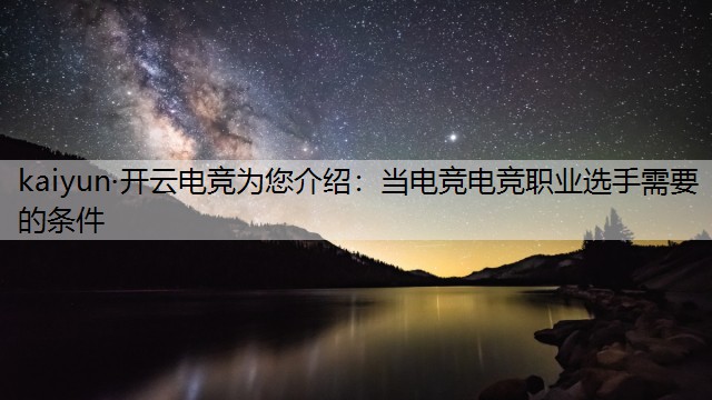 kaiyun·开云电竞为您介绍：当电竞电竞职业选手需要的条件