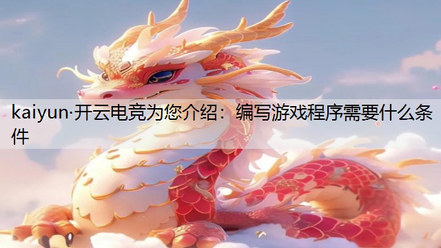 kaiyun·开云电竞为您介绍：编写游戏程序需要什么条件