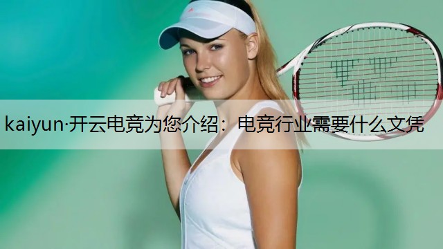 kaiyun·开云电竞为您介绍：电竞行业需要什么文凭