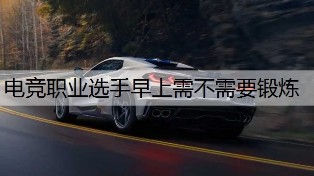 电竞职业选手早上需不需要锻炼