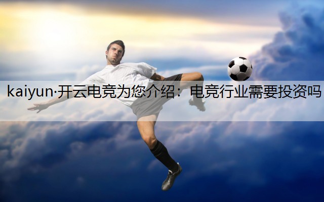 kaiyun·开云电竞为您介绍：电竞行业需要投资吗