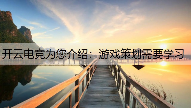 开云电竞为您介绍：游戏策划需要学习