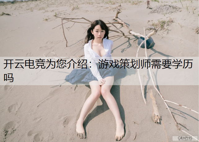 开云电竞为您介绍：游戏策划师需要学历吗