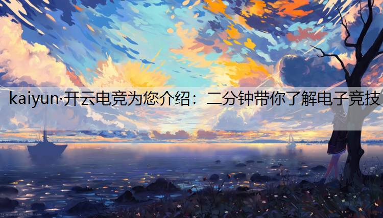 kaiyun·开云电竞为您介绍：二分钟带你了解电子竞技