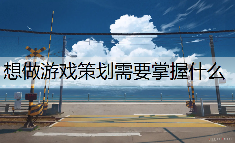 想做游戏策划需要掌握什么