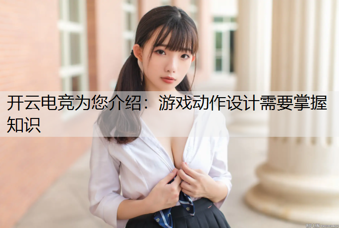 开云电竞为您介绍：游戏动作设计需要掌握知识