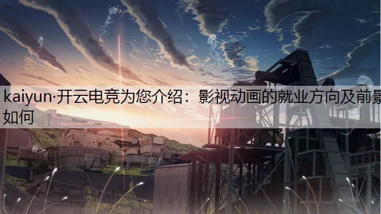 kaiyun·开云电竞为您介绍：影视动画的就业方向及前景如何