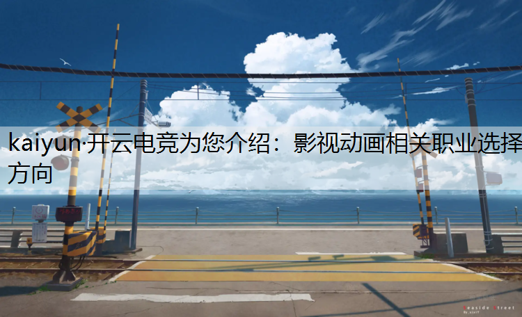 kaiyun·开云电竞为您介绍：影视动画相关职业选择方向
