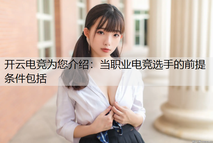 开云电竞为您介绍：当职业电竞选手的前提条件包括