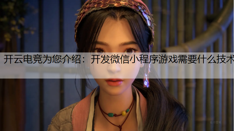 开云电竞为您介绍：开发微信小程序游戏需要什么技术