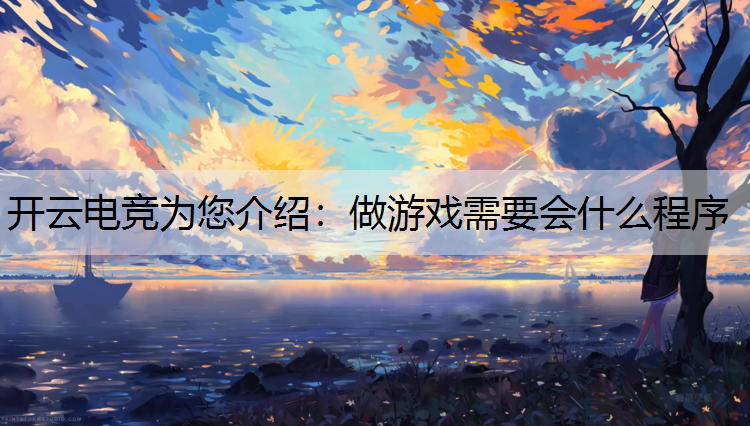 开云电竞为您介绍：做游戏需要会什么程序