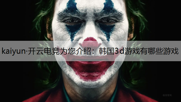 kaiyun·开云电竞为您介绍：韩国3d游戏有哪些游戏