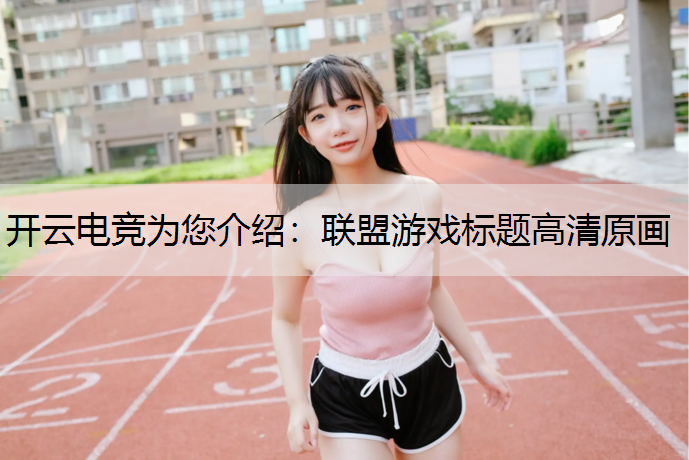 开云电竞为您介绍：联盟游戏标题高清原画