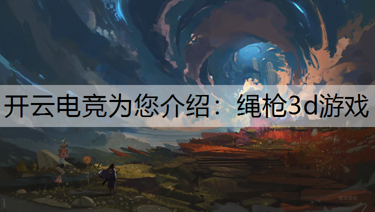 开云电竞为您介绍：绳枪3d游戏