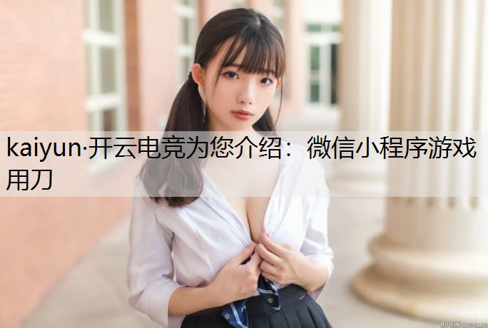 kaiyun·开云电竞为您介绍：微信小程序游戏用刀