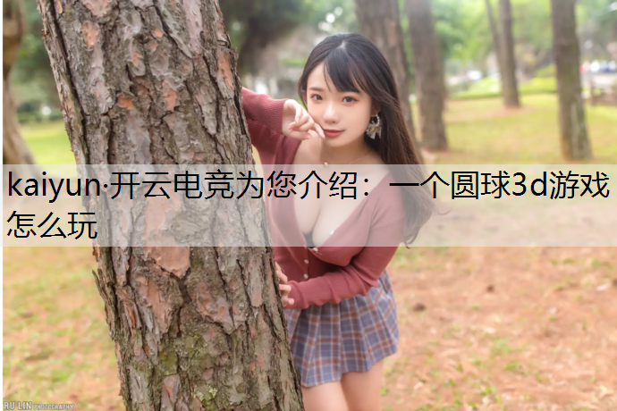kaiyun·开云电竞为您介绍：一个圆球3d游戏怎么玩