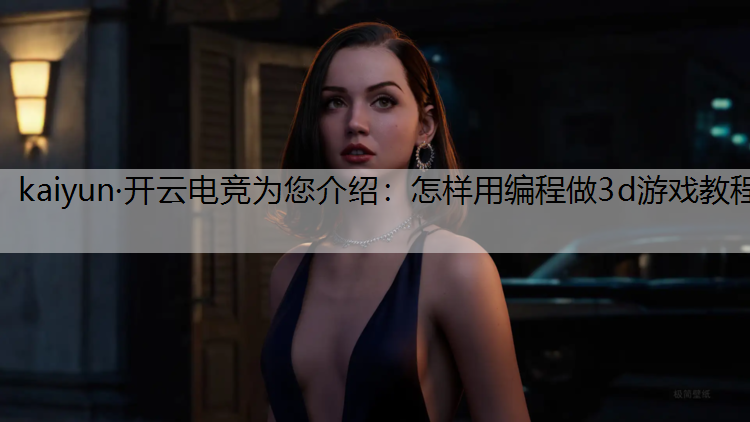 kaiyun·开云电竞为您介绍：怎样用编程做3d游戏教程
