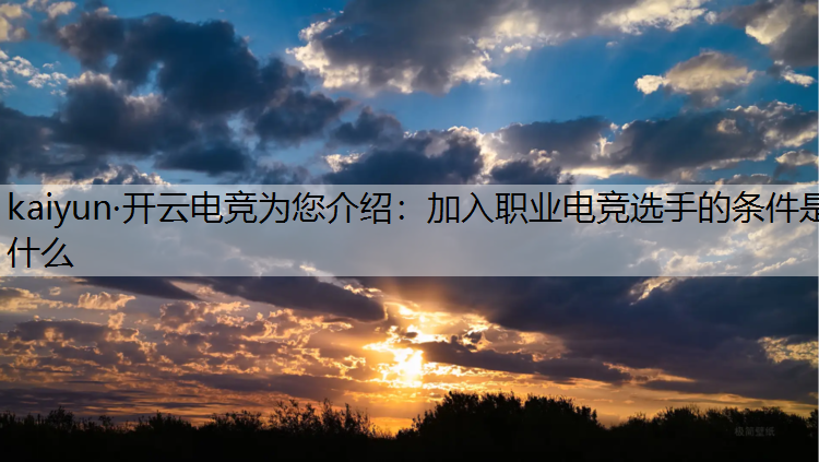 kaiyun·开云电竞为您介绍：加入职业电竞选手的条件是什么