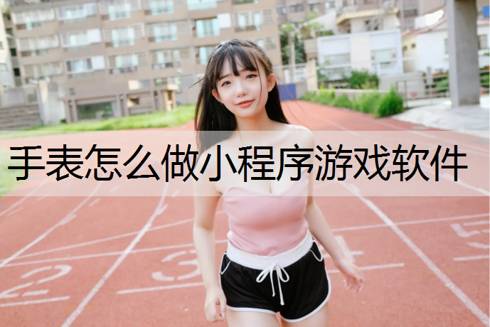 手表怎么做小程序游戏软件