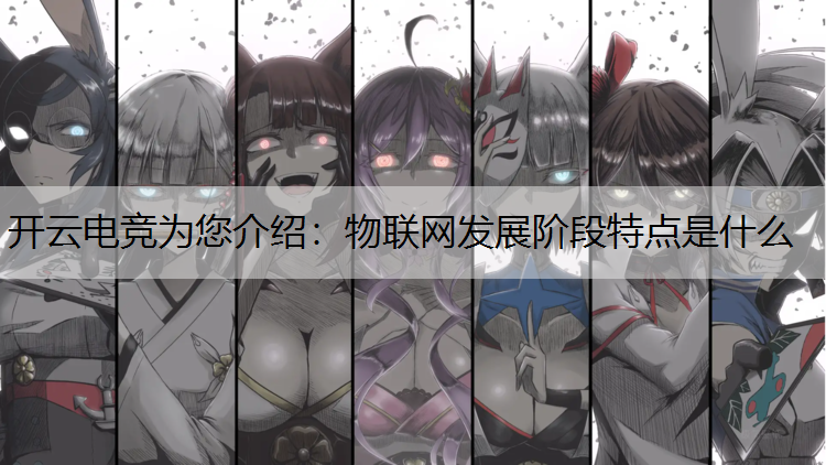 开云电竞为您介绍：物联网发展阶段特点是什么