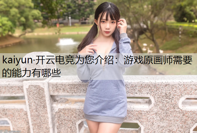 kaiyun·开云电竞为您介绍：游戏原画师需要的能力有哪些