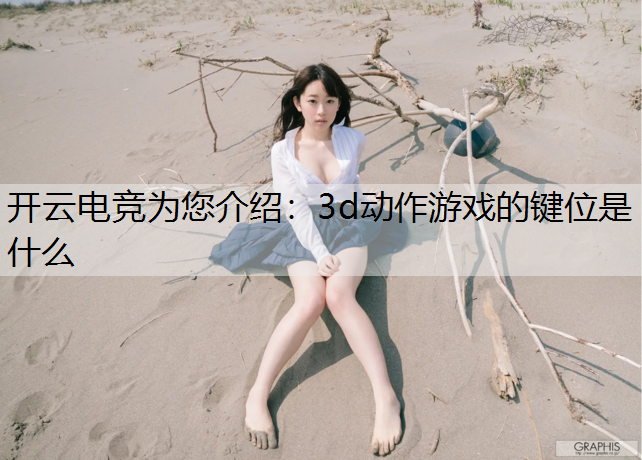 开云电竞为您介绍：3d动作游戏的键位是什么