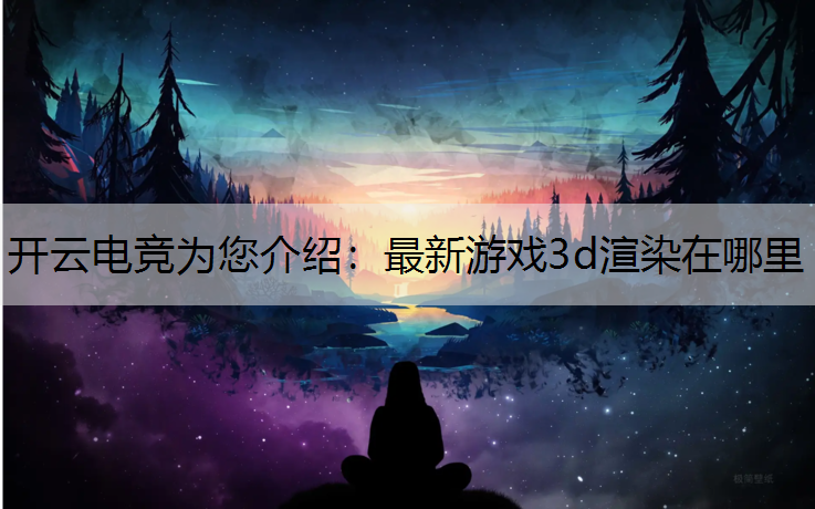 最新游戏3d渲染在哪里