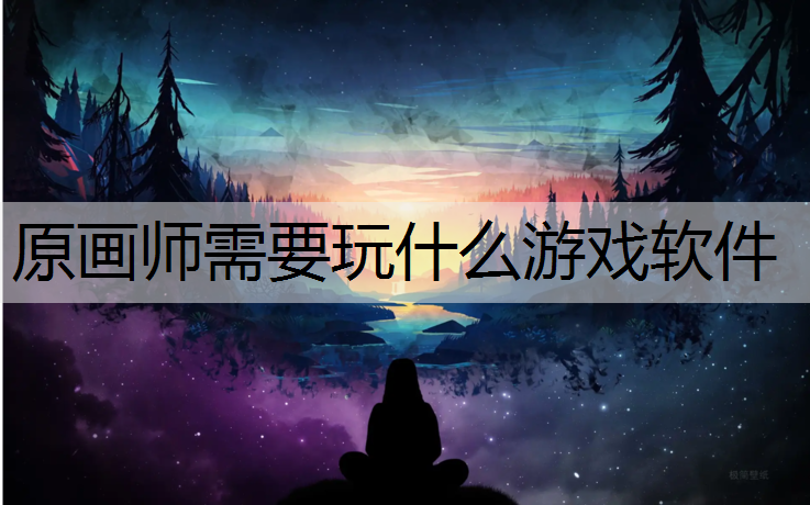 原画师需要玩什么游戏软件