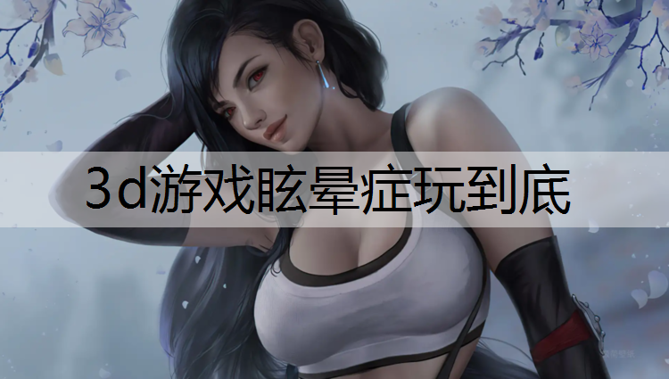 3d游戏眩晕症玩到底